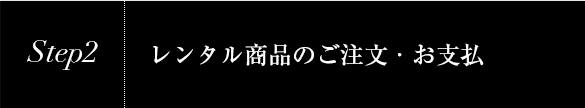 Step2 レンタル商品のご注文・お支払