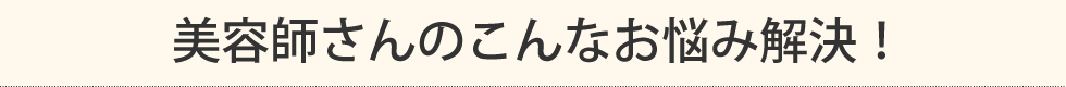 美容師さんのこんなお悩み解決！