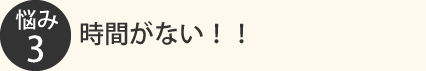 悩み3：時間がない