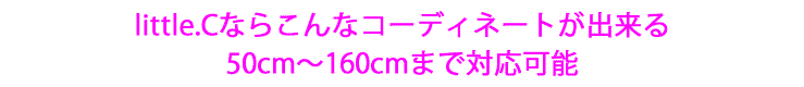 little.Cならこんなコーディネートが出来る！80cm~160cmｍまで対応可能