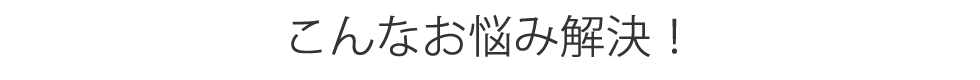 こんなお悩み解決！