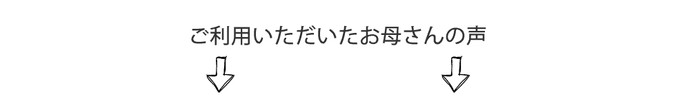 ご利用いただいたお母さんの声